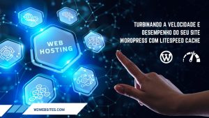 Turbinando a Velocidade e Desempenho do Seu Site WordPress com LiteSpeed Cache